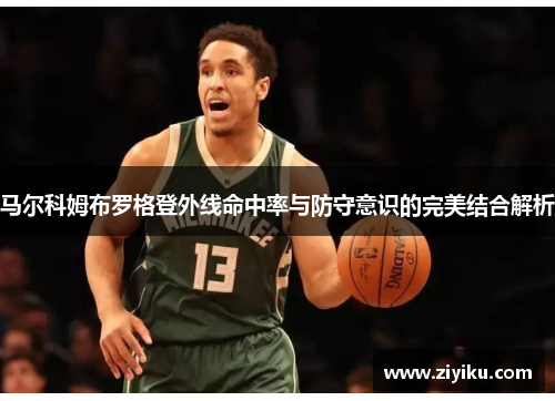 马尔科姆布罗格登外线命中率与防守意识的完美结合解析 马尔科姆布罗格登外线命中率与防守意识的完美结合解析