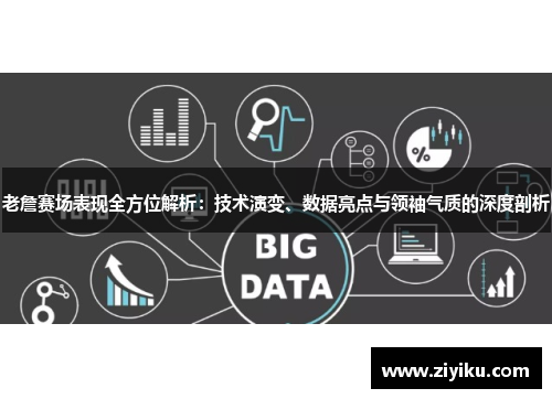 老詹赛场表现全方位解析：技术演变、数据亮点与领袖气质的深度剖析