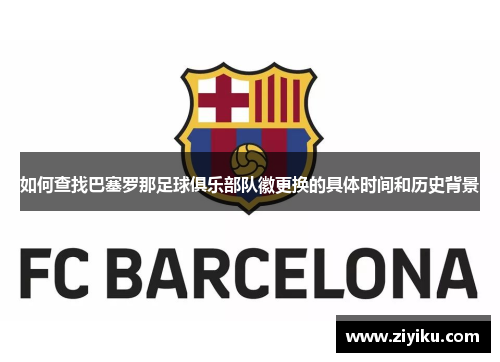 如何查找巴塞罗那足球俱乐部队徽更换的具体时间和历史背景 如何查找巴塞罗那足球俱乐部队徽更换的具体时间和历史背景