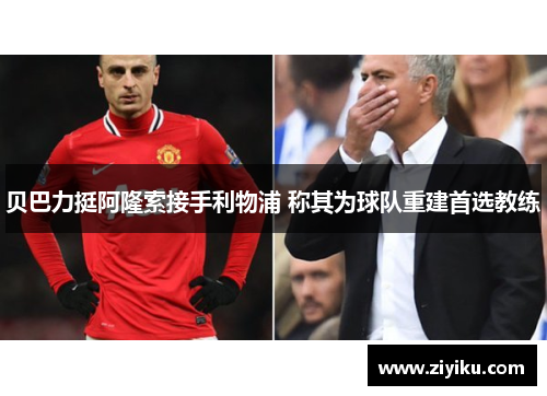 贝巴力挺阿隆索接手利物浦 称其为球队重建首选教练