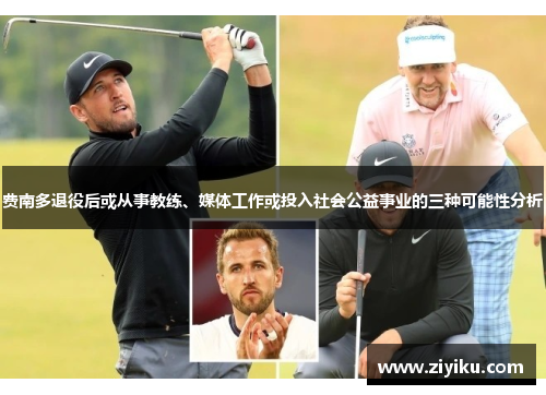 费南多退役后或从事教练、媒体工作或投入社会公益事业的三种可能性分析