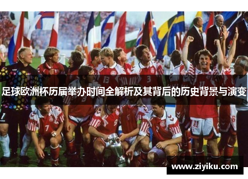 足球欧洲杯历届举办时间全解析及其背后的历史背景与演变 足球欧洲杯历届举办时间全解析及其背后的历史背景与演变