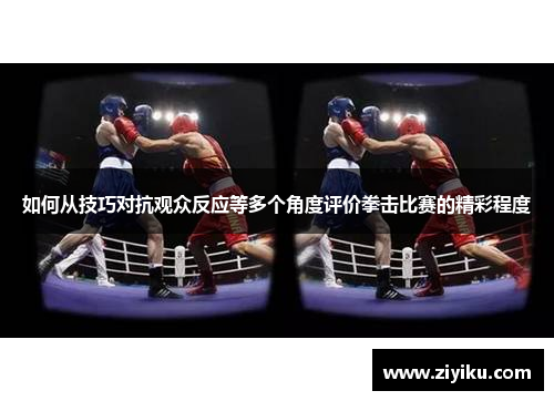 如何从技巧对抗观众反应等多个角度评价拳击比赛的精彩程度 如何从技巧对抗观众反应等多个角度评价拳击比赛的精彩程度
