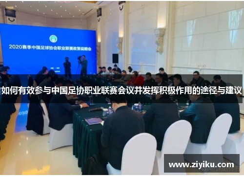 如何有效参与中国足协职业联赛会议并发挥积极作用的途径与建议 如何有效参与中国足协职业联赛会议并发挥积极作用的途径与建议