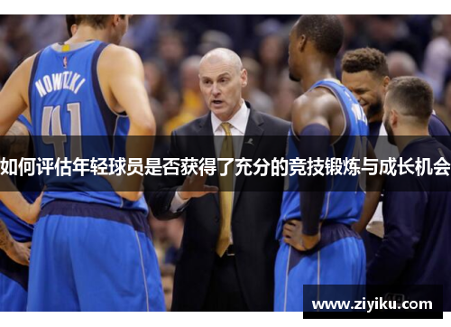 如何评估年轻球员是否获得了充分的竞技锻炼与成长机会