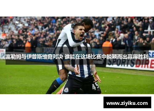 富勒姆与伊普斯维奇对决 谁能在这场比赛中脱颖而出赢得胜利